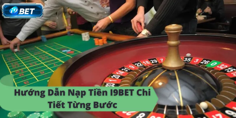 Cách nạp tiền i9bet từng bước, thắng lớn, thưởng lớn ngay, online